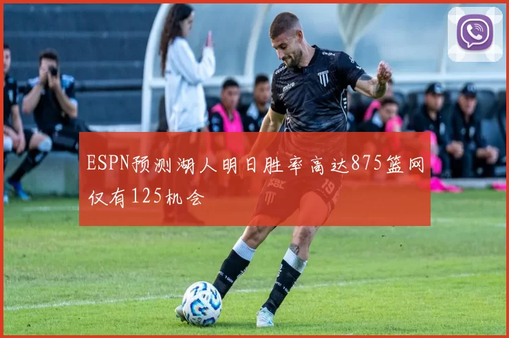 ESPN预测湖人明日胜率高达875篮网仅有125机会