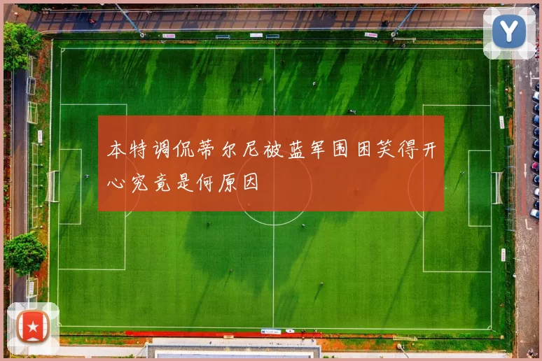 本特调侃蒂尔尼被蓝军围困笑得开心究竟是何原因