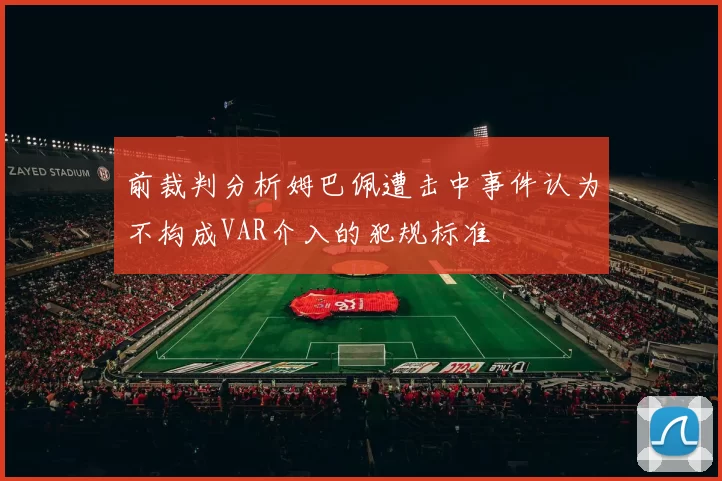 前裁判分析姆巴佩遭击中事件认为不构成VAR介入的犯规标准