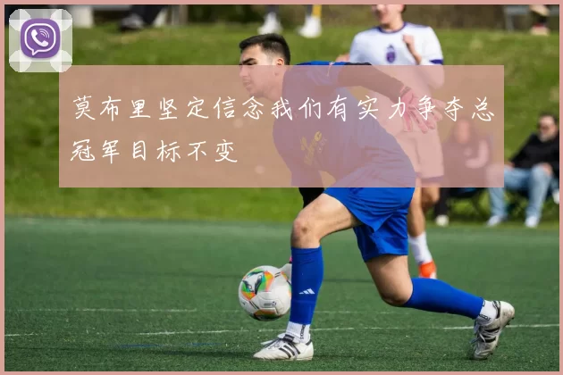 莫布里坚定信念我们有实力争夺总冠军目标不变