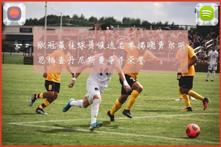 欧冠最佳球员候选名单揭晓费尔明恩梅查丹尼斯曼争夺荣誉