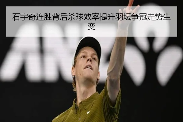 石宇奇连胜背后杀球效率提升羽坛争冠走势生变 | kaiyun